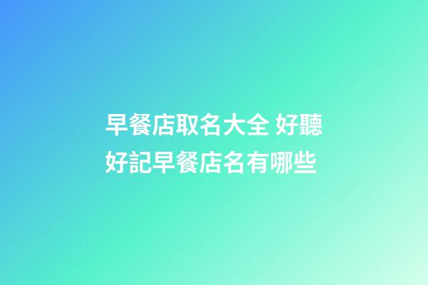 早餐店取名大全 好聽好記早餐店名有哪些-第1張-店鋪起名-玄機派